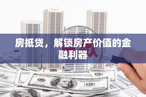 禄丰房抵贷，解锁房产价值的金融利器