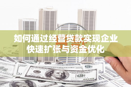 禄丰如何通过经营贷款实现企业快速扩张与资金优化