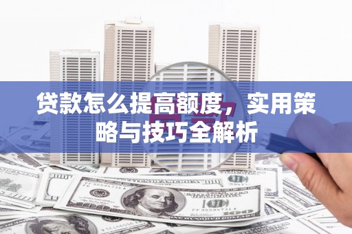 禄丰贷款怎么提高额度，实用策略与技巧全解析