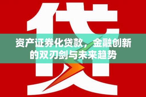 禄丰资产证券化贷款，金融创新的双刃剑与未来趋势