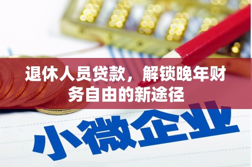 禄丰退休人员贷款，解锁晚年财务自由的新途径