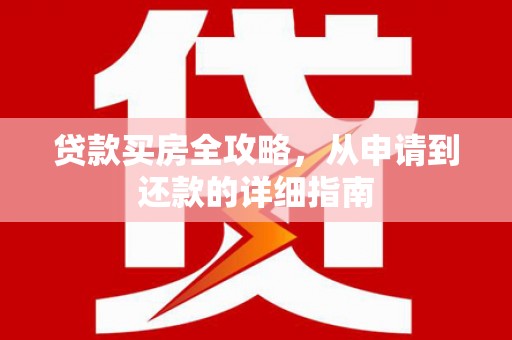 禄丰贷款买房全攻略，从申请到还款的详细指南