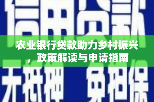 禄丰农业银行贷款助力乡村振兴，政策解读与申请指南
