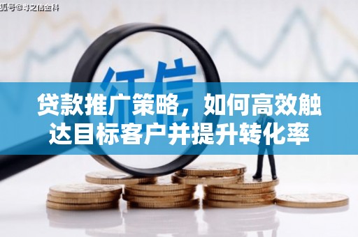 禄丰贷款推广策略，如何高效触达目标客户并提升转化率
