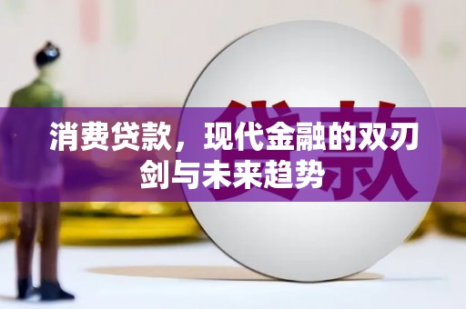 禄丰消费贷款，现代金融的双刃剑与未来趋势