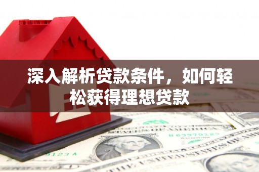禄丰深入解析贷款条件，如何轻松获得理想贷款