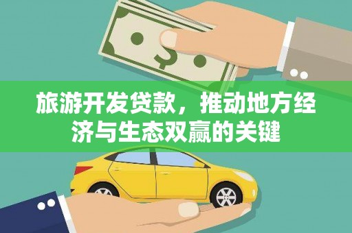 禄丰旅游开发贷款，推动地方经济与生态双赢的关键