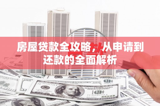 禄丰房屋贷款全攻略，从申请到还款的全面解析