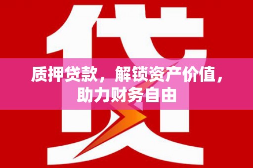 禄丰质押贷款，解锁资产价值，助力财务自由
