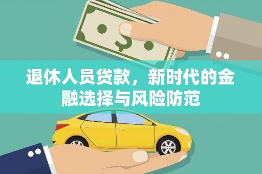 禄丰退休人员贷款，新时代的金融选择与风险防范