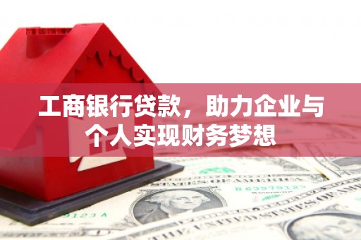 禄丰工商银行贷款，助力企业与个人实现财务梦想