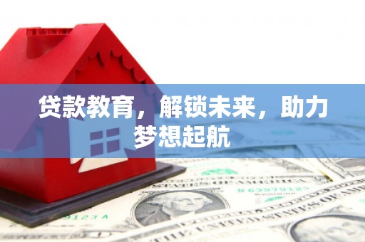 禄丰贷款教育，解锁未来，助力梦想起航
