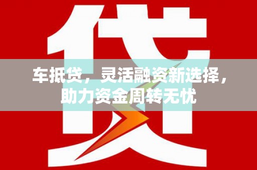 禄丰车抵贷，灵活融资新选择，助力资金周转无忧
