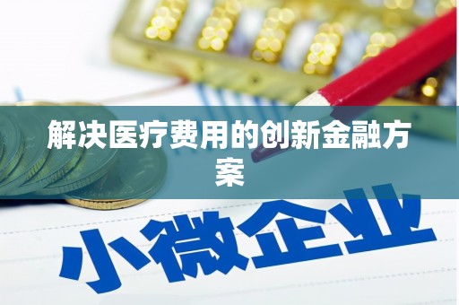 禄丰解决医疗费用的创新金融方案