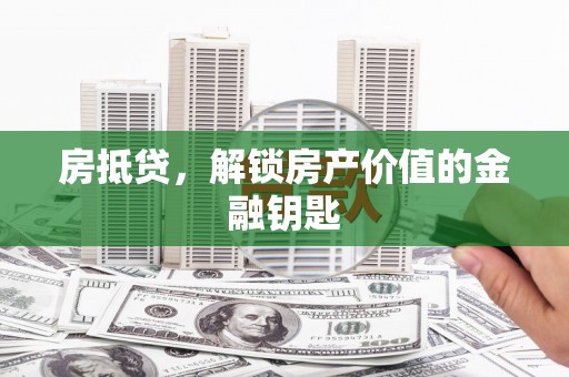 禄丰房抵贷，解锁房产价值的金融钥匙