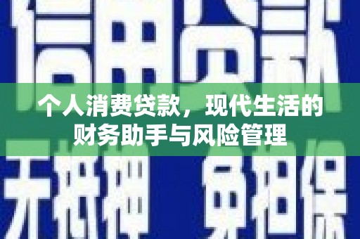 禄丰个人消费贷款，现代生活的财务助手与风险管理