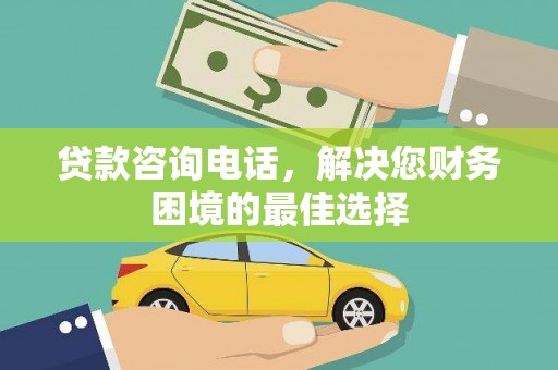 禄丰贷款咨询电话，解决您财务困境的最佳选择