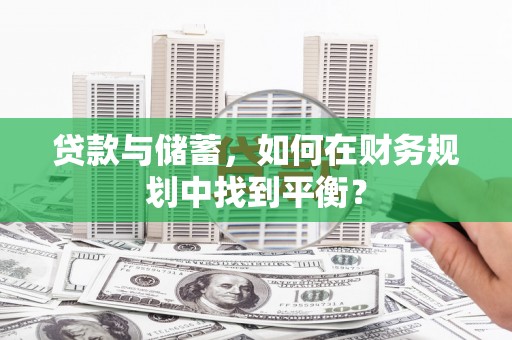 禄丰贷款与储蓄，如何在财务规划中找到平衡？