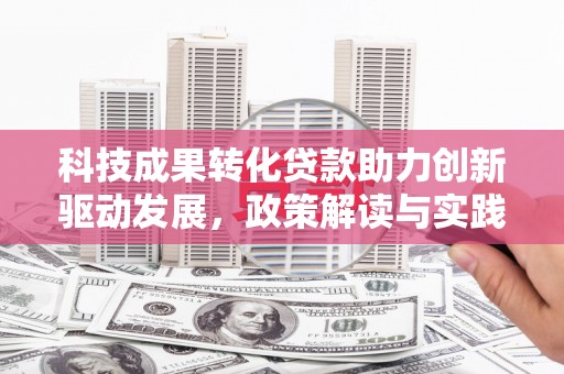 禄丰科技成果转化贷款助力创新驱动发展，政策解读与实践探索