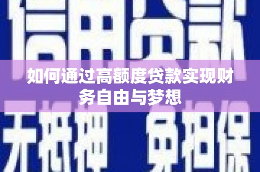 禄丰如何通过高额度贷款实现财务自由与梦想