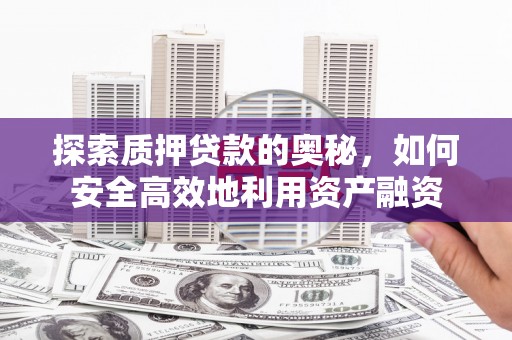 禄丰探索质押贷款的奥秘，如何安全高效地利用资产融资