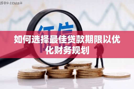 禄丰如何选择最佳贷款期限以优化财务规划