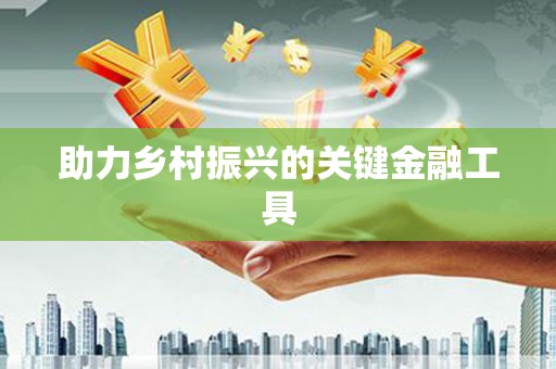 禄丰助力乡村振兴的关键金融工具
