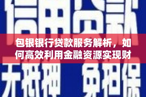 禄丰包银银行贷款服务解析，如何高效利用金融资源实现财富增长