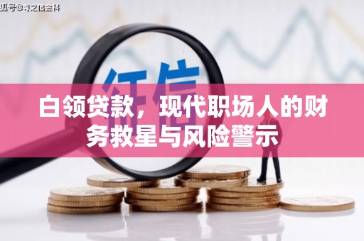 禄丰白领贷款，现代职场人的财务救星与风险警示