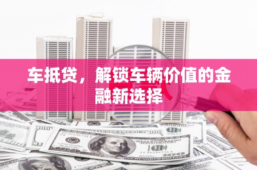 禄丰车抵贷，解锁车辆价值的金融新选择