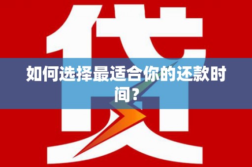 禄丰如何选择最适合你的还款时间？