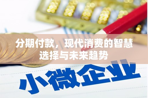禄丰分期付款，现代消费的智慧选择与未来趋势