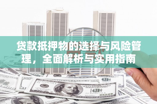 禄丰贷款抵押物的选择与风险管理，全面解析与实用指南