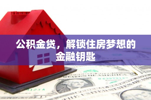 禄丰公积金贷，解锁住房梦想的金融钥匙