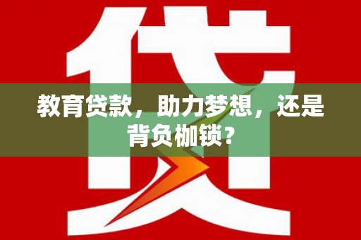 禄丰教育贷款，助力梦想，还是背负枷锁？