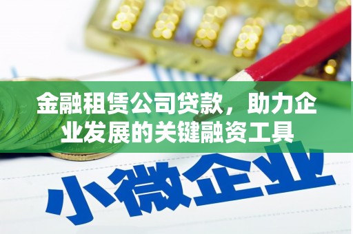 禄丰金融租赁公司贷款，助力企业发展的关键融资工具