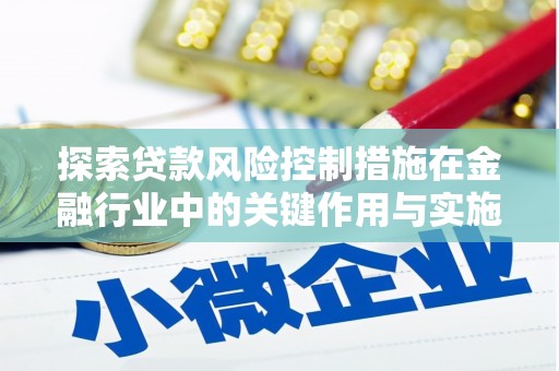 禄丰探索贷款风险控制措施在金融行业中的关键作用与实施策略