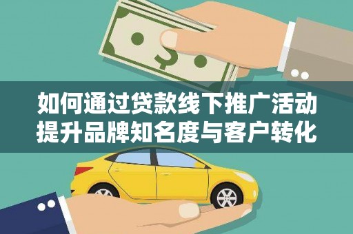 禄丰如何通过贷款线下推广活动提升品牌知名度与客户转化率