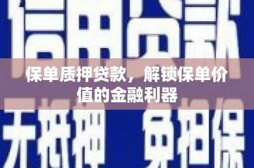 禄丰保单质押贷款，解锁保单价值的金融利器