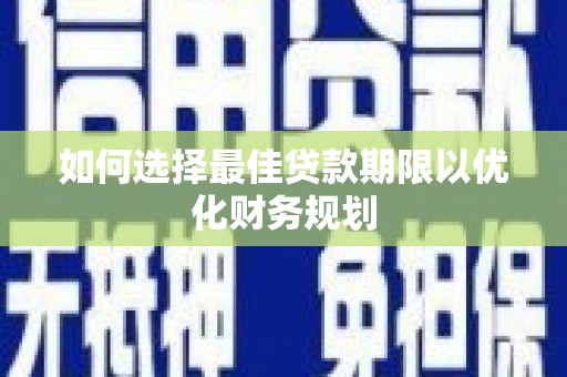 禄丰如何选择最佳贷款期限以优化财务规划