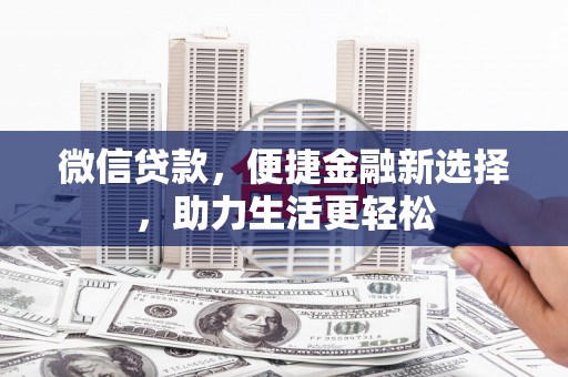 禄丰微信贷款，便捷金融新选择，助力生活更轻松