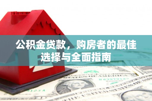 禄丰公积金贷款，购房者的最佳选择与全面指南