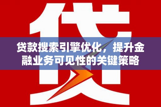 禄丰贷款搜索引擎优化，提升金融业务可见性的关键策略