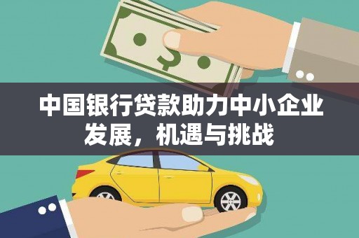 禄丰中国银行贷款助力中小企业发展，机遇与挑战