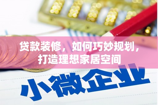 禄丰贷款装修，如何巧妙规划，打造理想家居空间