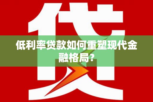 禄丰低利率贷款如何重塑现代金融格局？