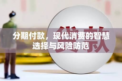 禄丰分期付款，现代消费的智慧选择与风险防范
