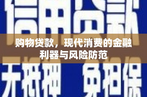 禄丰购物贷款，现代消费的金融利器与风险防范