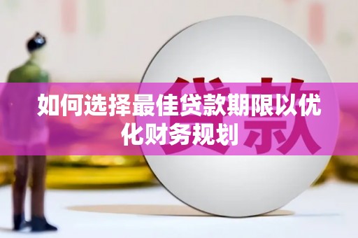 禄丰如何选择最佳贷款期限以优化财务规划