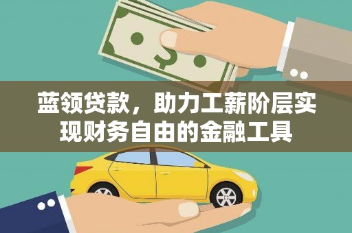 禄丰蓝领贷款，助力工薪阶层实现财务自由的金融工具
